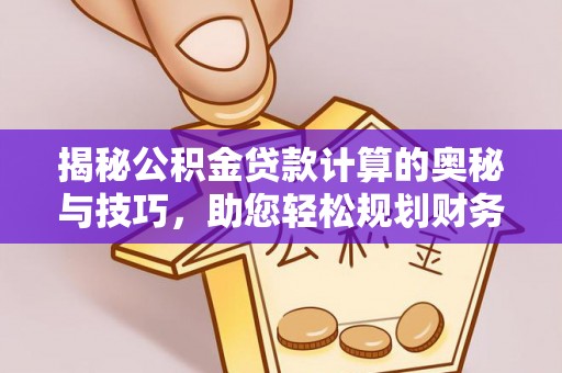 泌阳揭秘公积金贷款计算的奥秘与技巧，助您轻松规划财务未来