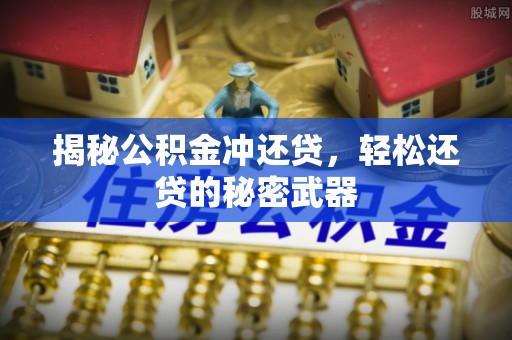泌阳揭秘公积金冲还贷，轻松还贷的秘密武器