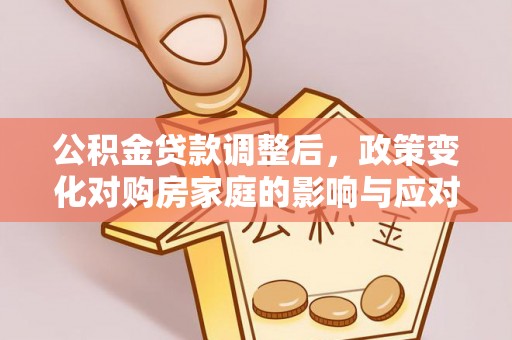 泌阳公积金贷款调整后，政策变化对购房家庭的影响与应对策略
