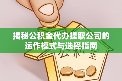 泌阳揭秘公积金代办提取公司的运作模式与选择指南