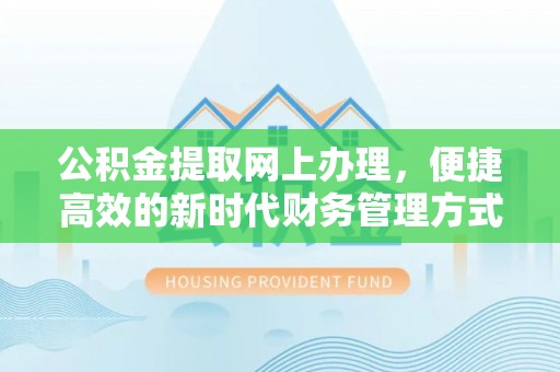 泌阳公积金提取网上办理，便捷高效的新时代财务管理方式
