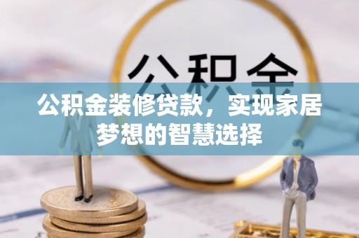 泌阳公积金装修贷款，实现家居梦想的智慧选择