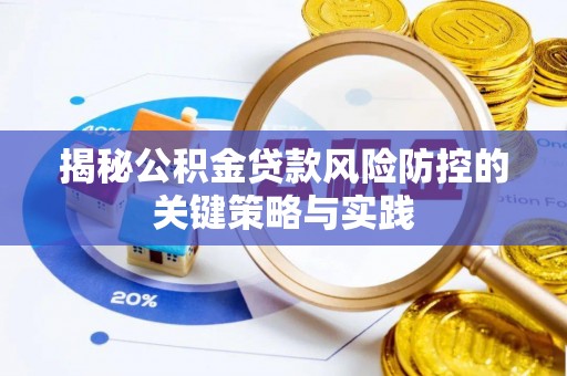 泌阳揭秘公积金贷款风险防控的关键策略与实践