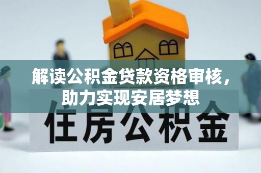泌阳解读公积金贷款资格审核，助力实现安居梦想