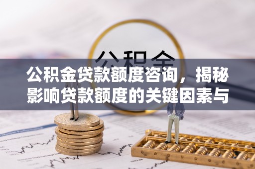 泌阳公积金贷款额度咨询，揭秘影响贷款额度的关键因素与实用攻略