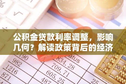 泌阳公积金贷款利率调整，影响几何？解读政策背后的经济逻辑