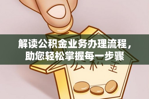 泌阳解读公积金业务办理流程，助您轻松掌握每一步骤