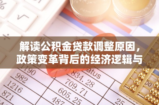 泌阳解读公积金贷款调整原因，政策变革背后的经济逻辑与民生影响